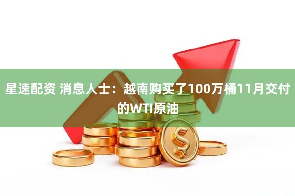 星速配资 消息人士：越南购买了100万桶11月交付的WTI原油