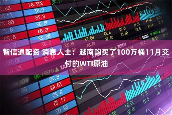 智信通配资 消息人士：越南购买了100万桶11月交付的WTI原油