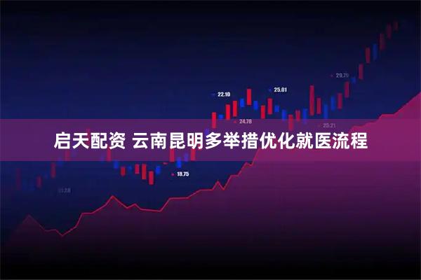 启天配资 云南昆明多举措优化就医流程