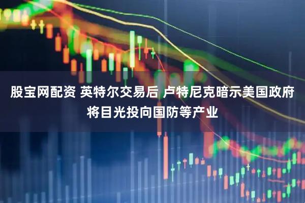 股宝网配资 英特尔交易后 卢特尼克暗示美国政府将目光投向国防等产业