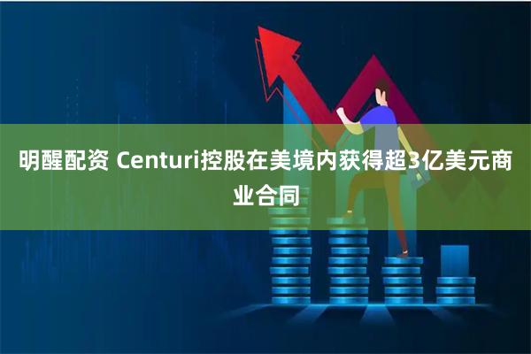 明醒配资 Centuri控股在美境内获得超3亿美元商业合同