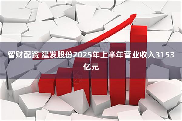 智财配资 建发股份2025年上半年营业收入3153亿元