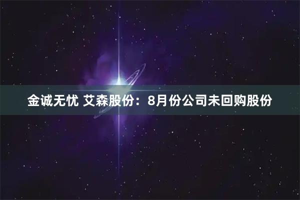 金诚无忧 艾森股份：8月份公司未回购股份
