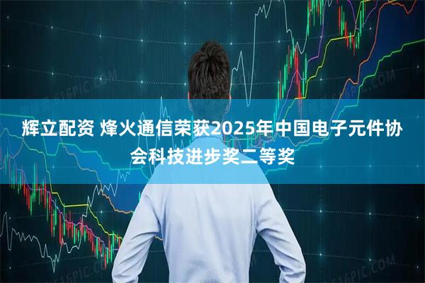 辉立配资 烽火通信荣获2025年中国电子元件协会科技进步奖二等奖