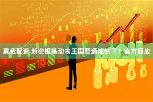 赢金配资 新密银基动物王国要通地铁了？官方回应