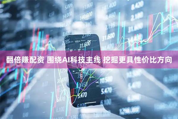 翻倍赚配资 围绕AI科技主线 挖掘更具性价比方向