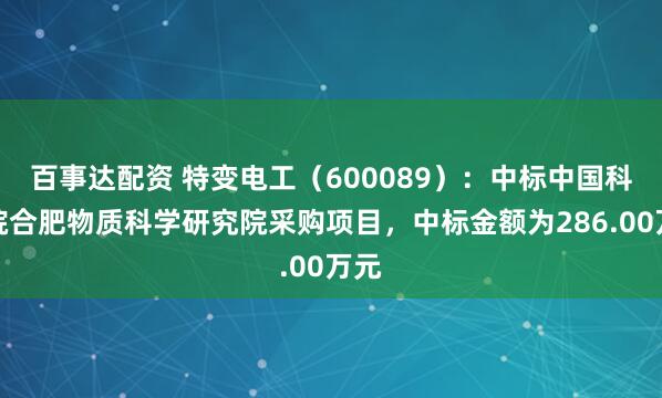 百事达配资 特变电工（600089）：中标中国科学院合肥物质科学研究院采购项目，中标金额为286.00万元