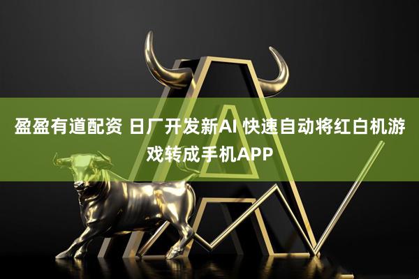 盈盈有道配资 日厂开发新AI 快速自动将红白机游戏转成手机APP