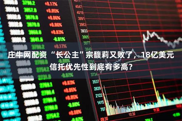 庄牛网配资 “长公主”宗馥莉又败了，18亿美元信托优先性到底有多高？