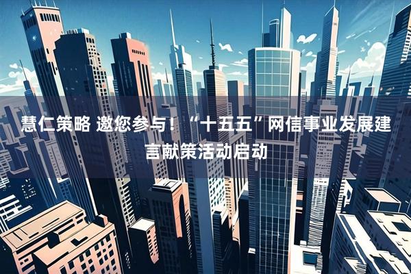 慧仁策略 邀您参与！“十五五”网信事业发展建言献策活动启动