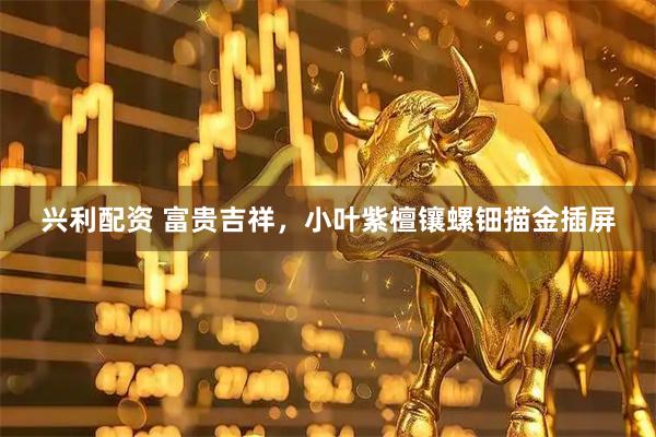兴利配资 富贵吉祥，小叶紫檀镶螺钿描金插屏