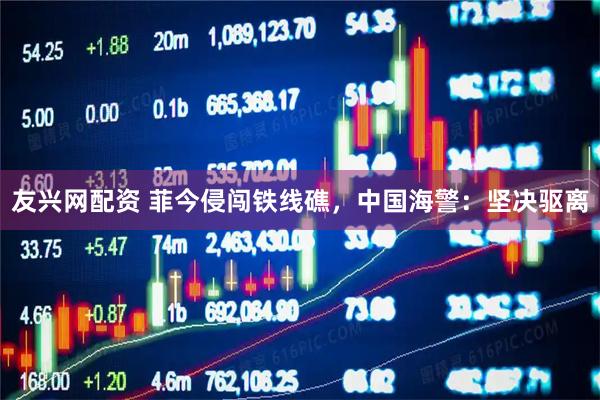 友兴网配资 菲今侵闯铁线礁，中国海警：坚决驱离