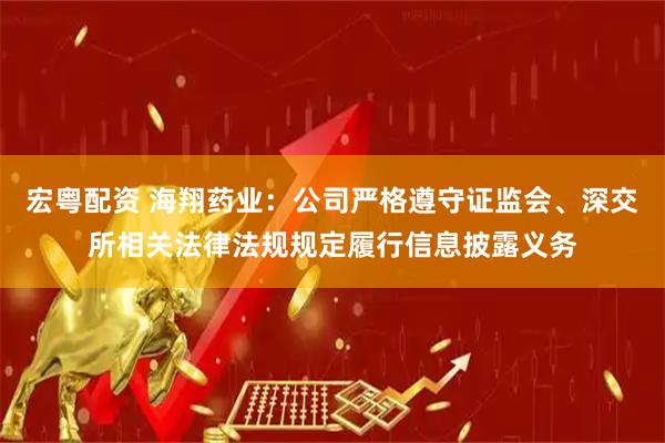 宏粤配资 海翔药业：公司严格遵守证监会、深交所相关法律法规规定履行信息披露义务