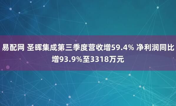 易配网 圣晖集成第三季度营收增59.4% 净利润同比增93.9%至3318万元