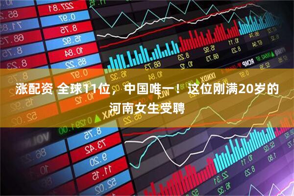 涨配资 全球11位，中国唯一！这位刚满20岁的河南女生受聘