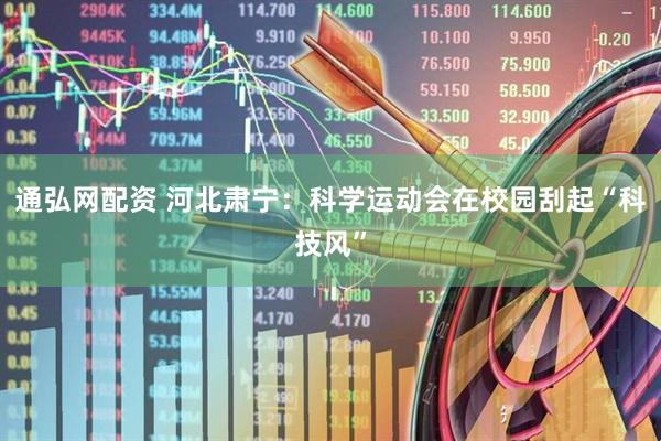 通弘网配资 河北肃宁：科学运动会在校园刮起“科技风”