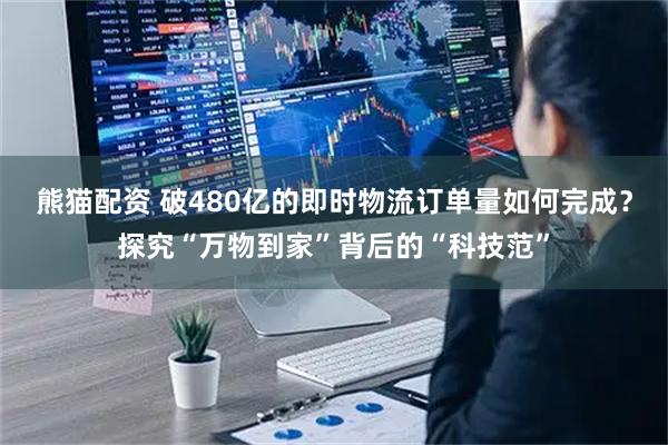 熊猫配资 破480亿的即时物流订单量如何完成？探究“万物到家”背后的“科技范”