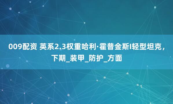 009配资 英系2.3权重哈利·霍普金斯I轻型坦克,下期_装甲_防护_方面
