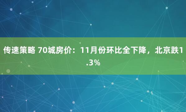 传速策略 70城房价:11月份环比全下降,北京跌1.3%